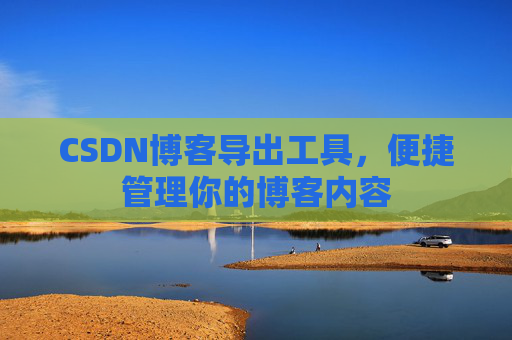 CSDN博客导出工具，便捷管理你的博客内容